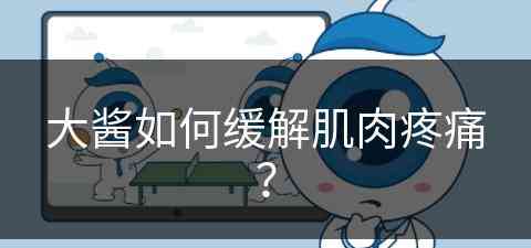 大酱如何缓解肌肉疼痛？(大酱可以蘸什么吃)